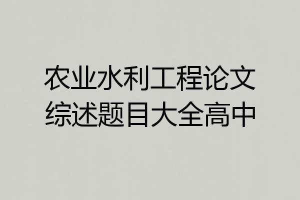 农业水利工程论文综述题目大全高中