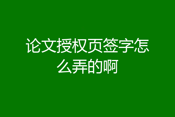 论文授权页签字怎么弄的啊
