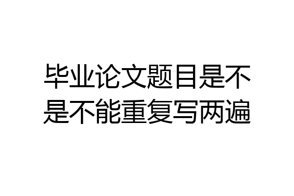 毕业论文题目是不是不能重复写两遍