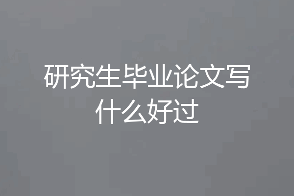 研究生毕业论文写什么好过