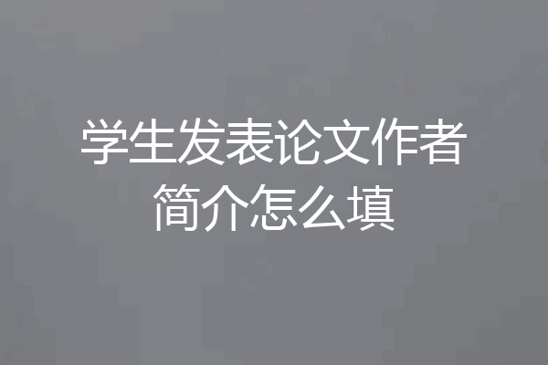 学生发表论文作者简介怎么填