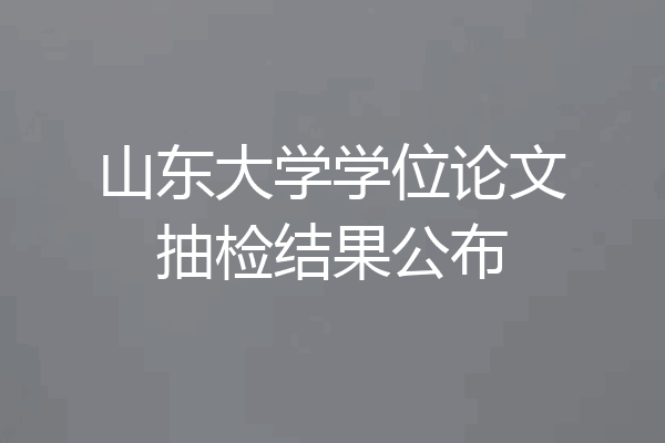 山东大学学位论文抽检结果公布