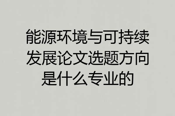 能源环境与可持续发展论文选题方向是什么专业的