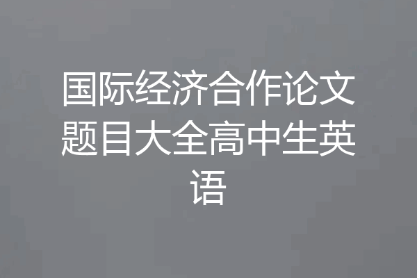 国际经济合作论文题目大全高中生英语