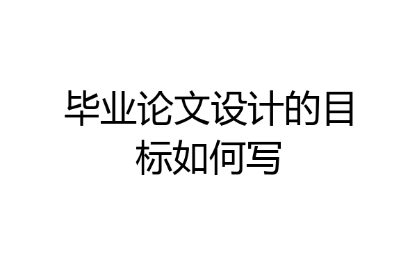 毕业论文设计的目标如何写