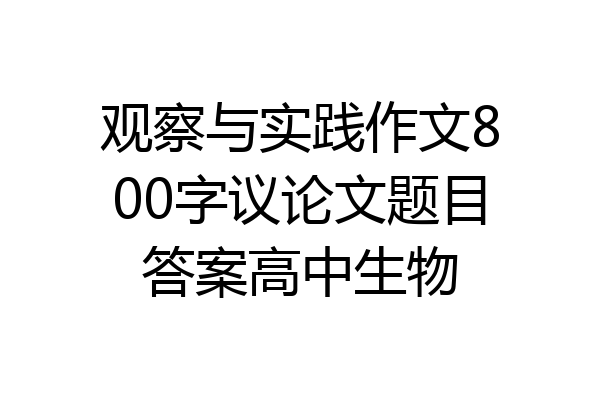 观察与实践作文800字议论文题目答案高中生物