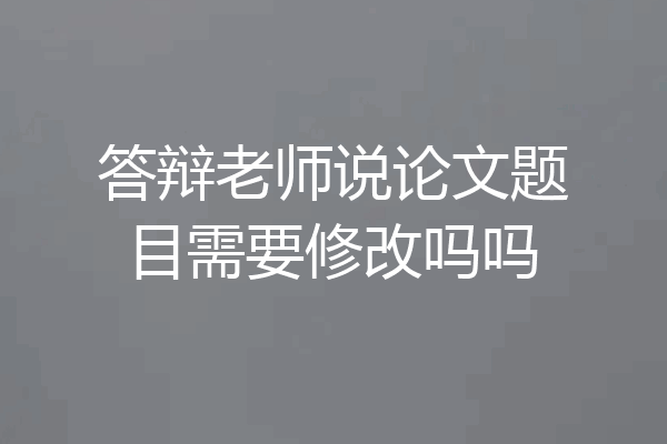 答辩老师说论文题目需要修改吗吗