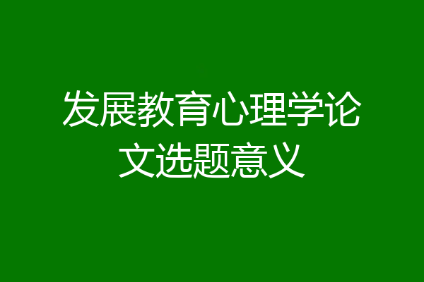 发展教育心理学论文选题意义