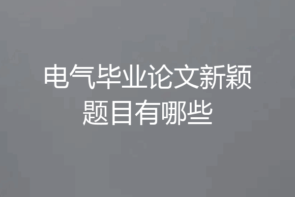 电气毕业论文新颖题目有哪些