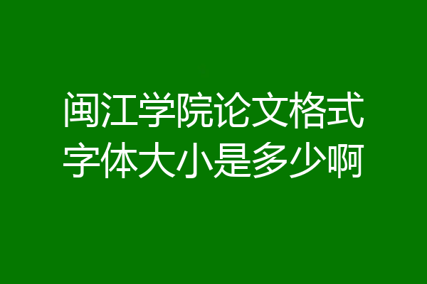 闽江学院论文格式字体大小是多少啊