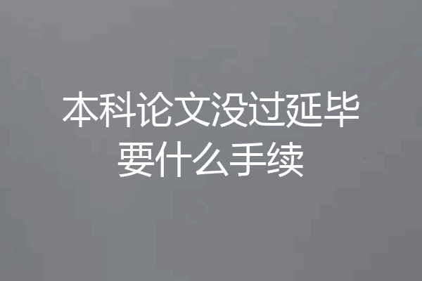 本科论文没过延毕要什么手续