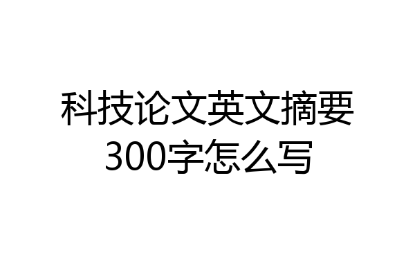 科技论文英文摘要300字怎么写