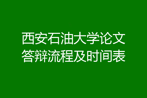 西安石油大学论文答辩流程及时间表