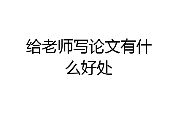 给老师写论文有什么好处