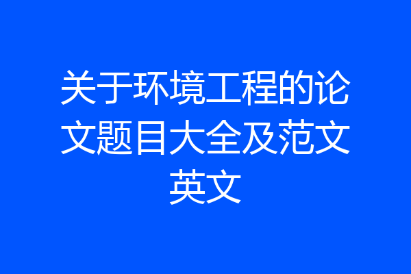 关于环境工程的论文题目大全及范文英文