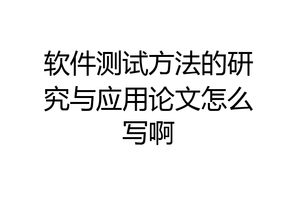 软件测试方法的研究与应用论文怎么写啊