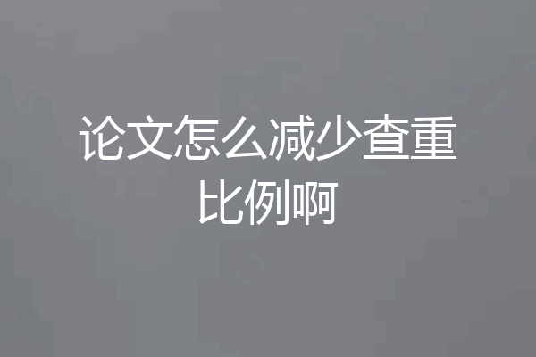 论文怎么减少查重比例啊