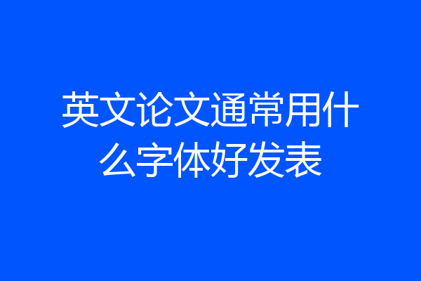 英文论文通常用什么字体好发表