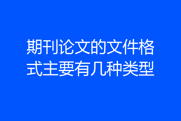 期刊论文的文件格式主要有几种类型