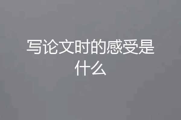 写论文时的感受是什么