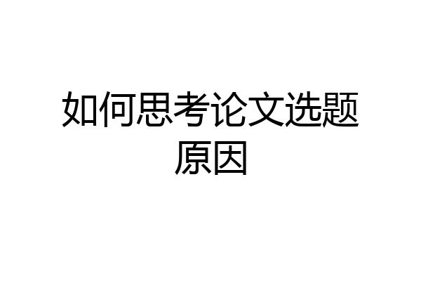 如何思考论文选题原因