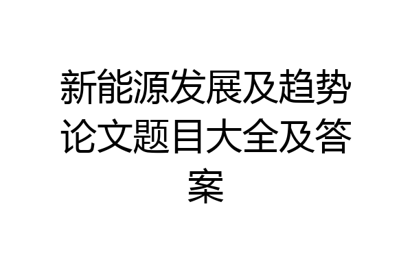 新能源发展及趋势论文题目大全及答案