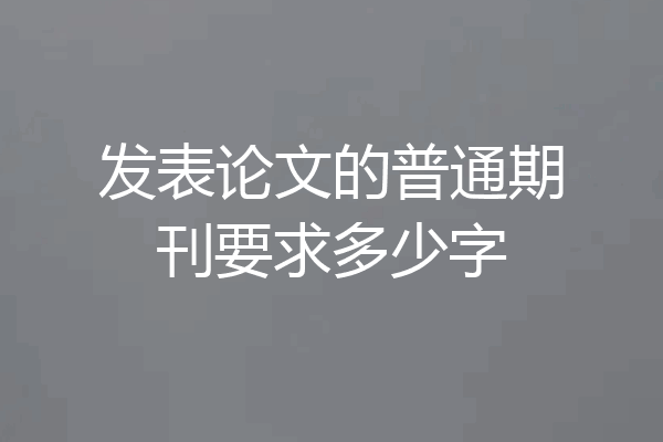 发表论文的普通期刊要求多少字