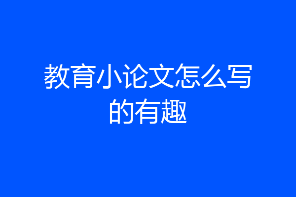 教育小论文怎么写的有趣