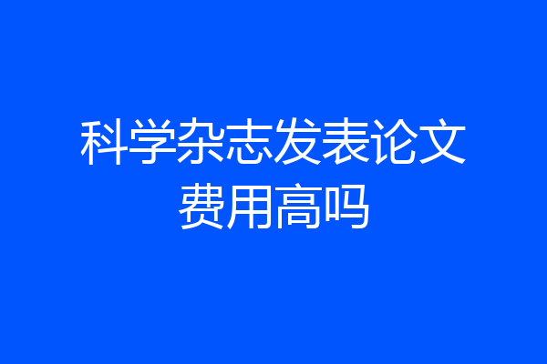 科学杂志发表论文费用高吗