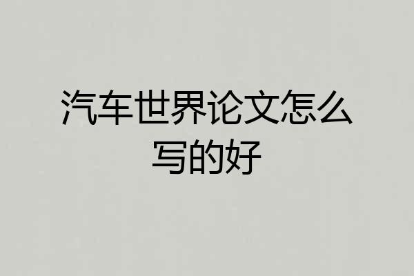 汽车世界论文怎么写的好