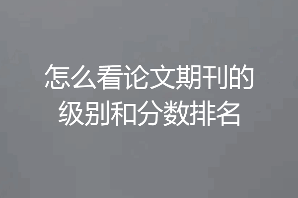 怎么看论文期刊的级别和分数排名
