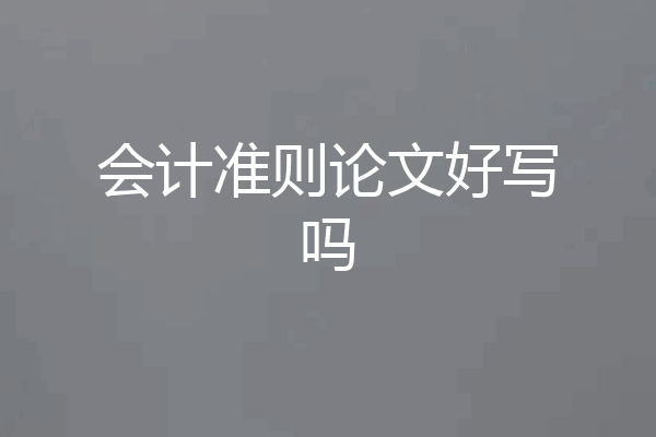 会计准则论文好写吗
