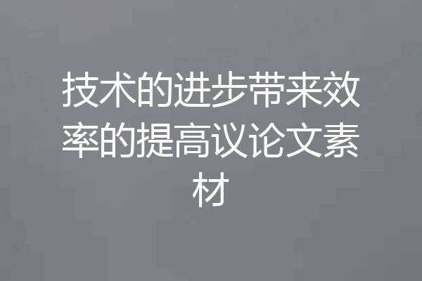 技术的进步带来效率的提高议论文素材