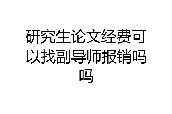 研究生论文经费可以找副导师报销吗吗