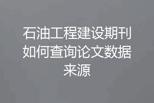 石油工程建设期刊如何查询论文数据来源