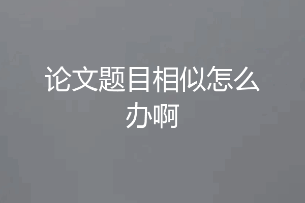 论文题目相似怎么办啊