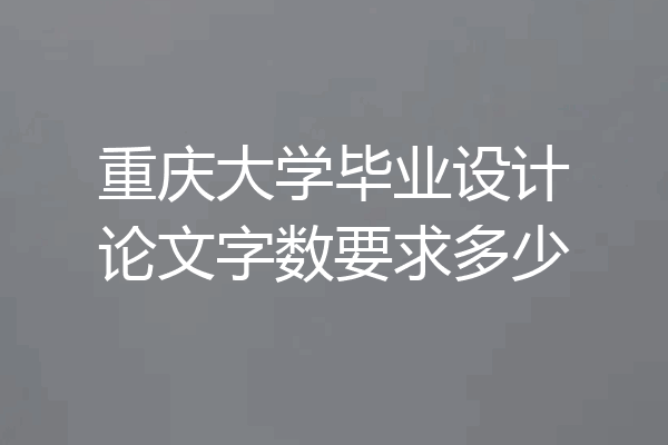 重庆大学毕业设计论文字数要求多少