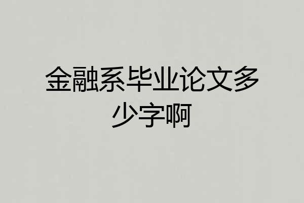 金融系毕业论文多少字啊