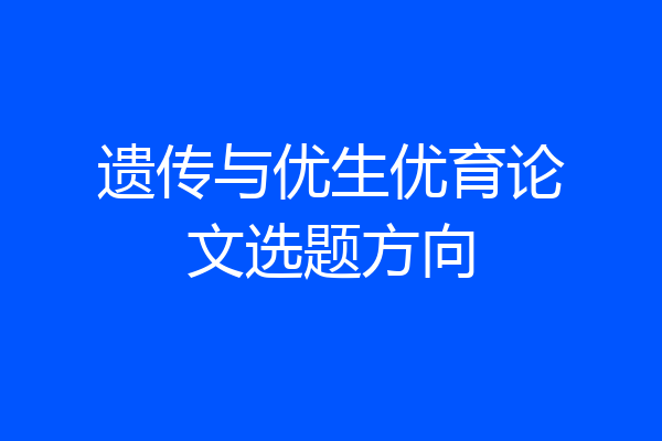 遗传与优生优育论文选题方向