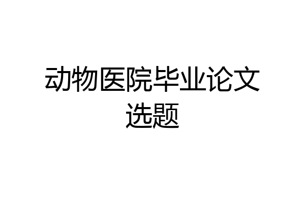 动物医院毕业论文选题