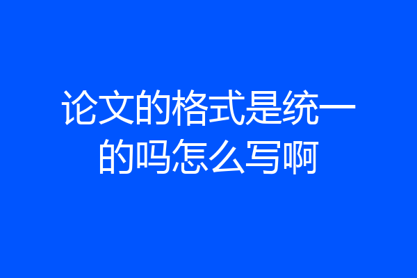 论文的格式是统一的吗怎么写啊