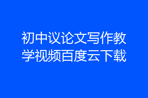 初中议论文写作教学视频百度云下载