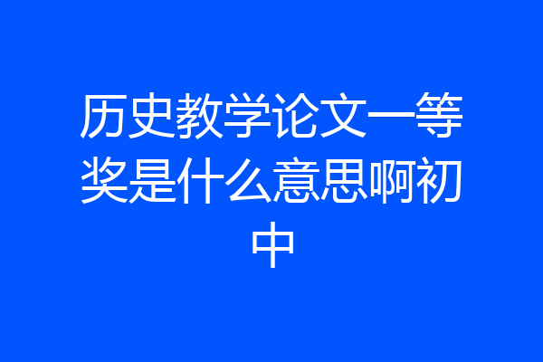 历史教学论文一等奖是什么意思啊初中