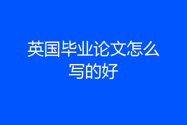 英国毕业论文怎么写的好