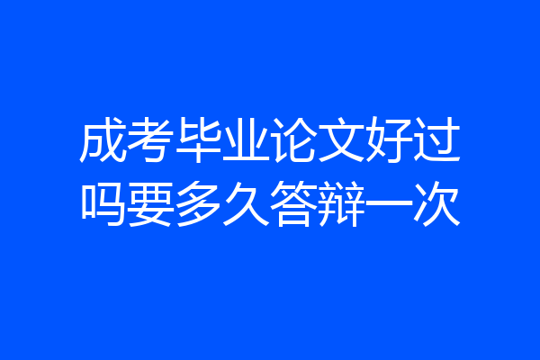 成考毕业论文好过吗要多久答辩一次