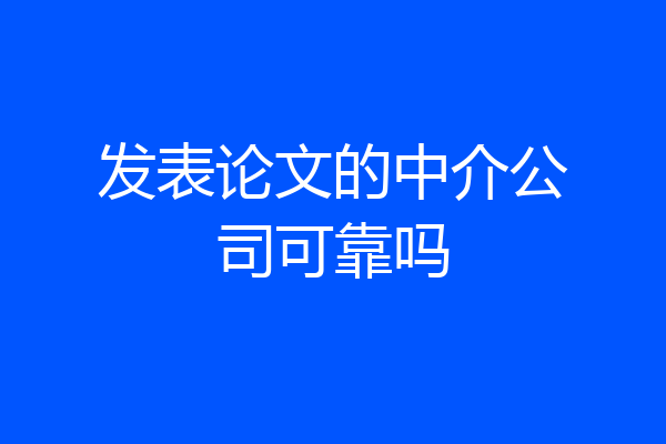 发表论文的中介公司可靠吗