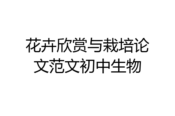 花卉欣赏与栽培论文范文初中生物