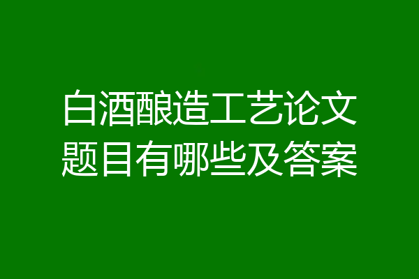 白酒酿造工艺论文题目有哪些及答案