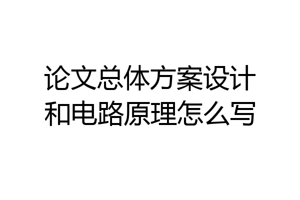 论文总体方案设计和电路原理怎么写