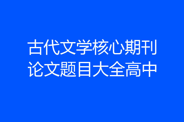 古代文学核心期刊论文题目大全高中